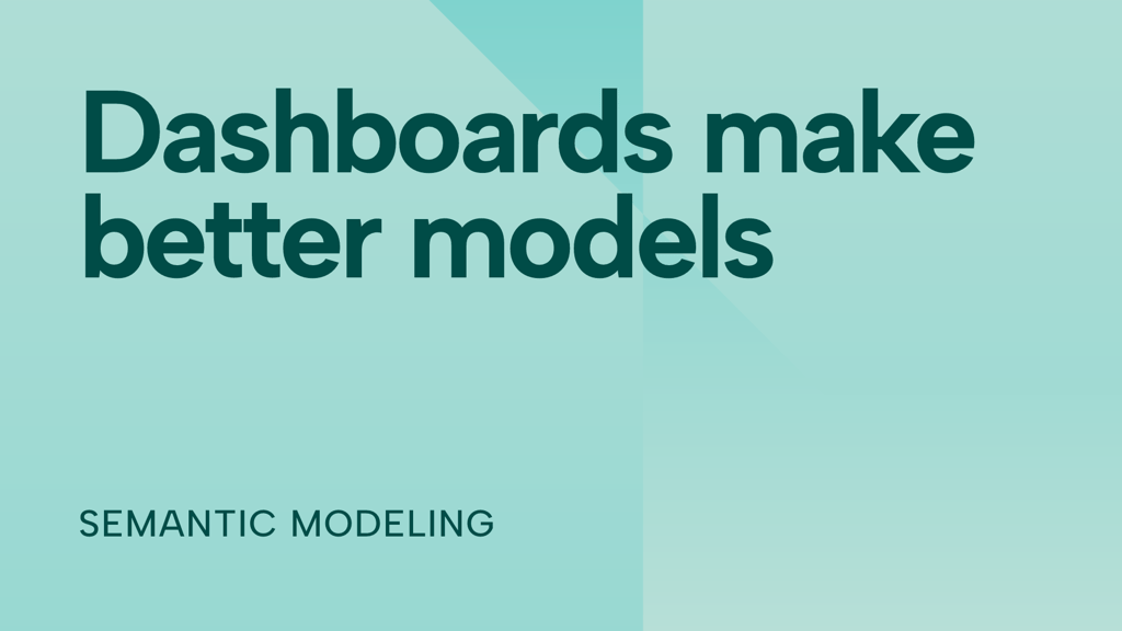 How dashboard design helps you make better semantic models